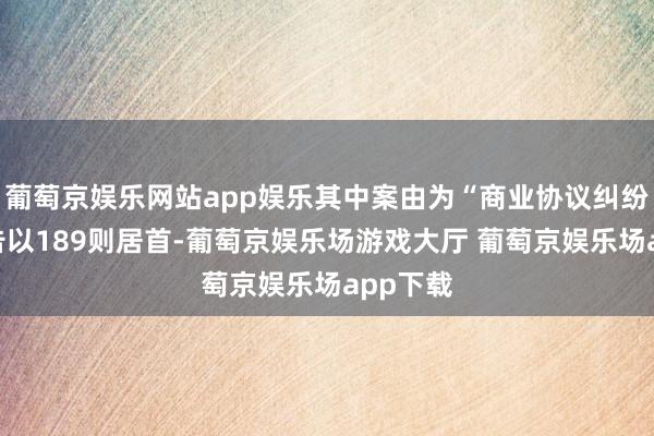葡萄京娱乐网站app娱乐其中案由为“商业协议纠纷”的公告以189则居首-葡萄京娱乐场游戏大厅 葡萄京娱乐场app下载