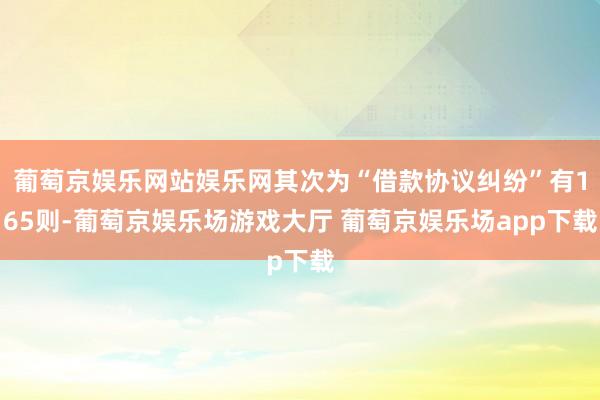 葡萄京娱乐网站娱乐网其次为“借款协议纠纷”有165则-葡萄京娱乐场游戏大厅 葡萄京娱乐场app下载