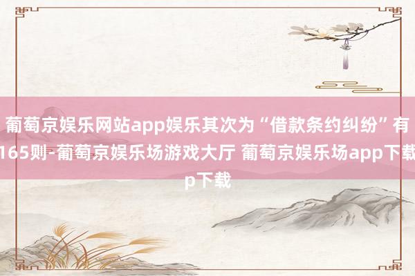 葡萄京娱乐网站app娱乐其次为“借款条约纠纷”有165则-葡萄京娱乐场游戏大厅 葡萄京娱乐场app下载