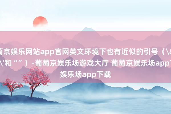 葡萄京娱乐网站app官网英文环境下也有近似的引号（''和“”）-葡萄京娱乐场游戏大厅 葡萄京娱乐场app下载