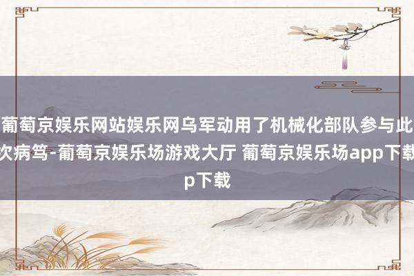葡萄京娱乐网站娱乐网乌军动用了机械化部队参与此次病笃-葡萄京娱乐场游戏大厅 葡萄京娱乐场app下载