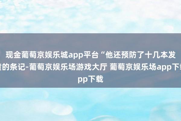 现金葡萄京娱乐城app平台“他还预防了十几本发黄的条记-葡萄京娱乐场游戏大厅 葡萄京娱乐场app下载
