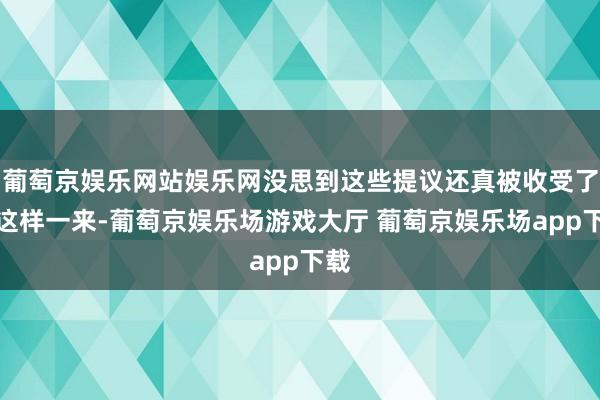 葡萄京娱乐网站娱乐网没思到这些提议还真被收受了！这样一来-葡萄京娱乐场游戏大厅 葡萄京娱乐场app下载