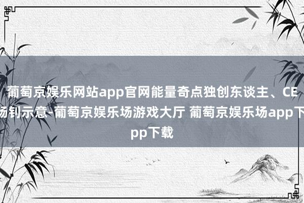葡萄京娱乐网站app官网能量奇点独创东谈主、CEO杨钊示意-葡萄京娱乐场游戏大厅 葡萄京娱乐场app下载
