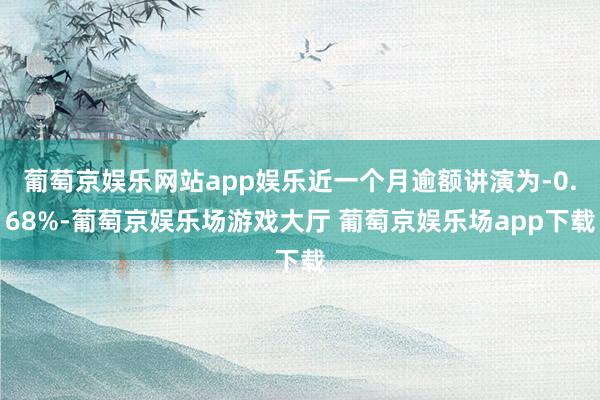 葡萄京娱乐网站app娱乐近一个月逾额讲演为-0.68%-葡萄京娱乐场游戏大厅 葡萄京娱乐场app下载