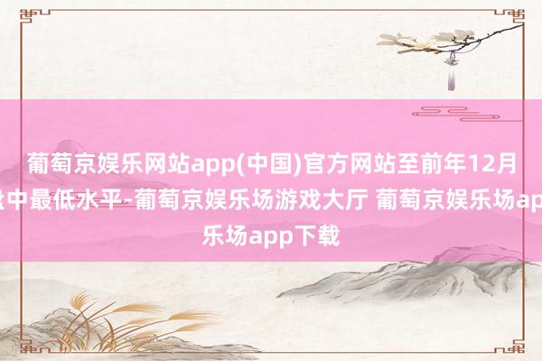 葡萄京娱乐网站app(中国)官方网站至前年12月以来盘中最低水平-葡萄京娱乐场游戏大厅 葡萄京娱乐场app下载