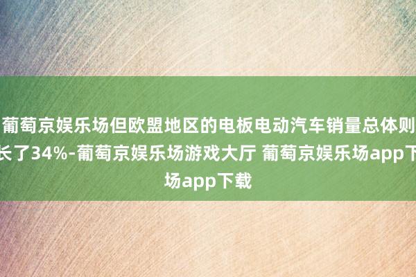 葡萄京娱乐场但欧盟地区的电板电动汽车销量总体则增长了34%-葡萄京娱乐场游戏大厅 葡萄京娱乐场app下载