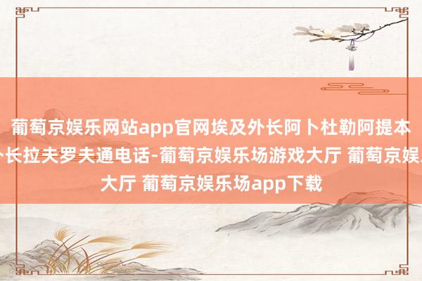 葡萄京娱乐网站app官网埃及外长阿卜杜勒阿提本日与俄罗斯外长拉夫罗夫通电话-葡萄京娱乐场游戏大厅 葡萄京娱乐场app下载