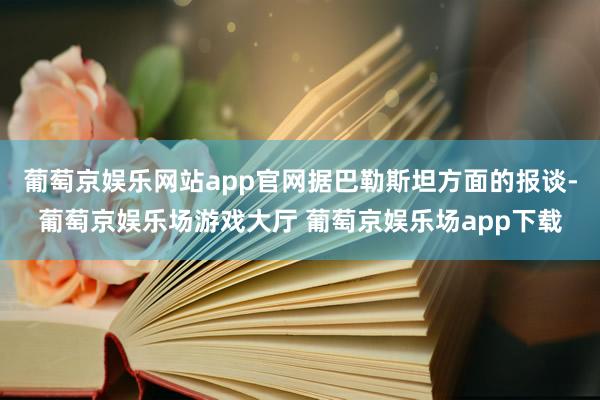 葡萄京娱乐网站app官网据巴勒斯坦方面的报谈-葡萄京娱乐场游戏大厅 葡萄京娱乐场app下载