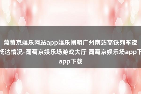 葡萄京娱乐网站app娱乐阐明广州南站高铁列车夜间抵达情况-葡萄京娱乐场游戏大厅 葡萄京娱乐场app下载