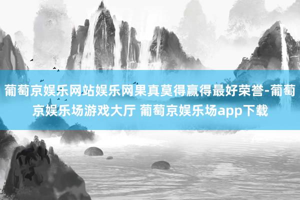 葡萄京娱乐网站娱乐网果真莫得赢得最好荣誉-葡萄京娱乐场游戏大厅 葡萄京娱乐场app下载