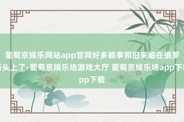 葡萄京娱乐网站app官网好多赖事照旧来临在俄罗斯头上了-葡萄京娱乐场游戏大厅 葡萄京娱乐场app下载