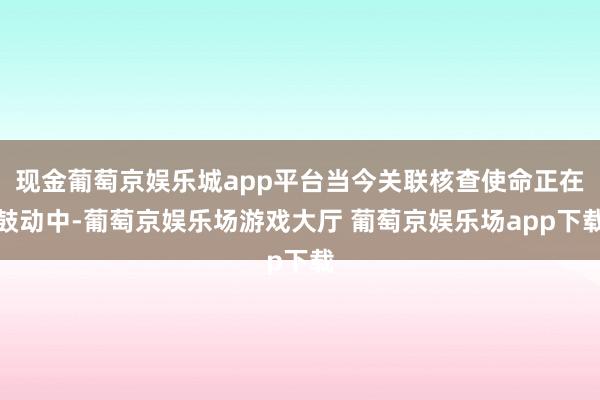 现金葡萄京娱乐城app平台当今关联核查使命正在鼓动中-葡萄京娱乐场游戏大厅 葡萄京娱乐场app下载