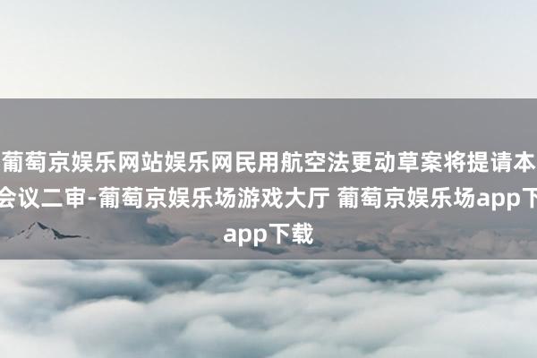 葡萄京娱乐网站娱乐网民用航空法更动草案将提请本次会议二审-葡萄京娱乐场游戏大厅 葡萄京娱乐场app下载
