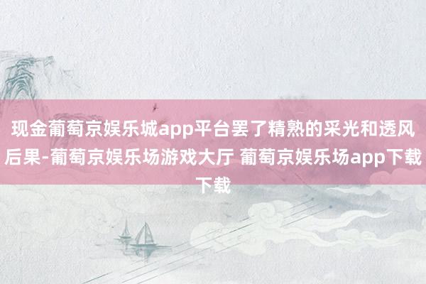 现金葡萄京娱乐城app平台罢了精熟的采光和透风后果-葡萄京娱乐场游戏大厅 葡萄京娱乐场app下载
