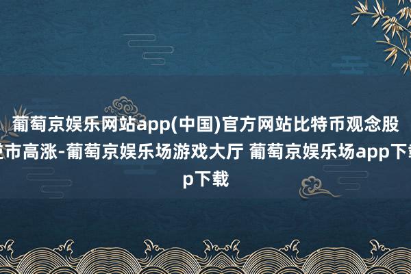 葡萄京娱乐网站app(中国)官方网站比特币观念股逆市高涨-葡萄京娱乐场游戏大厅 葡萄京娱乐场app下载