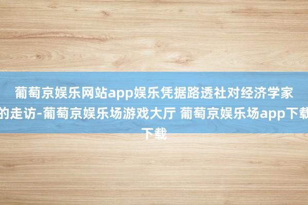 葡萄京娱乐网站app娱乐　　凭据路透社对经济学家的走访-葡萄京娱乐场游戏大厅 葡萄京娱乐场app下载