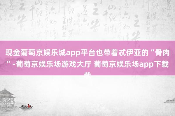 现金葡萄京娱乐城app平台也带着忒伊亚的“骨肉”-葡萄京娱乐场游戏大厅 葡萄京娱乐场app下载