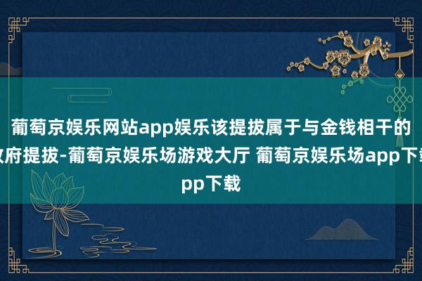 葡萄京娱乐网站app娱乐该提拔属于与金钱相干的政府提拔-葡萄京娱乐场游戏大厅 葡萄京娱乐场app下载