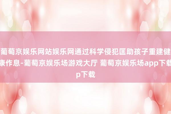 葡萄京娱乐网站娱乐网通过科学侵犯匡助孩子重建健康作息-葡萄京娱乐场游戏大厅 葡萄京娱乐场app下载