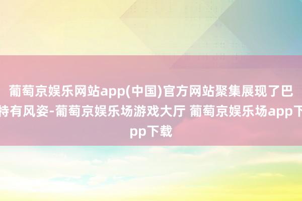 葡萄京娱乐网站app(中国)官方网站聚集展现了巴渝特有风姿-葡萄京娱乐场游戏大厅 葡萄京娱乐场app下载