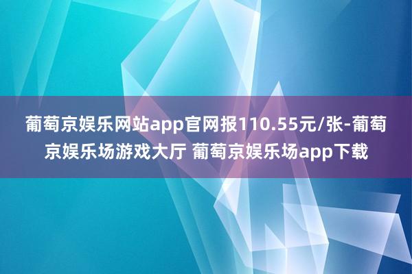 葡萄京娱乐网站app官网报110.55元/张-葡萄京娱乐场游戏大厅 葡萄京娱乐场app下载