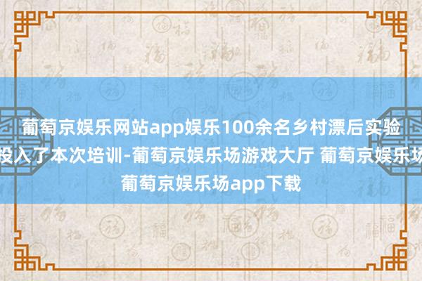 葡萄京娱乐网站app娱乐100余名乡村漂后实验站专管员投入了本次培训-葡萄京娱乐场游戏大厅 葡萄京娱乐场app下载
