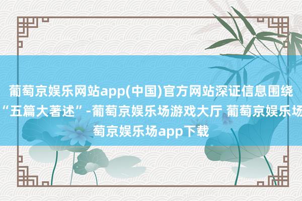 葡萄京娱乐网站app(中国)官方网站深证信息围绕金融使命“五篇大著述”-葡萄京娱乐场游戏大厅 葡萄京娱乐场app下载