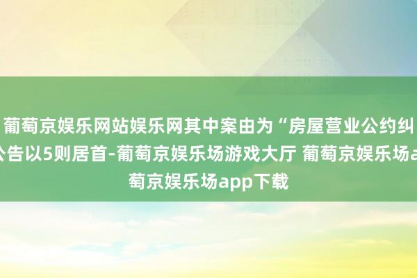 葡萄京娱乐网站娱乐网其中案由为“房屋营业公约纠纷”的公告以5则居首-葡萄京娱乐场游戏大厅 葡萄京娱乐场app下载