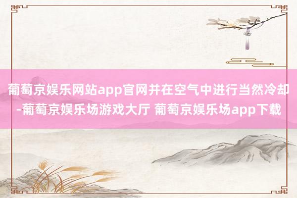 葡萄京娱乐网站app官网并在空气中进行当然冷却-葡萄京娱乐场游戏大厅 葡萄京娱乐场app下载