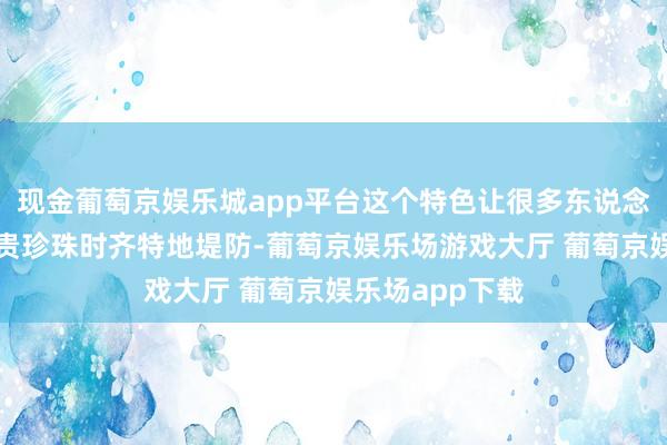 现金葡萄京娱乐城app平台这个特色让很多东说念主在佩带和真贵珍珠时齐特地堤防-葡萄京娱乐场游戏大厅 葡萄京娱乐场app下载