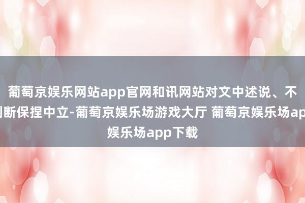 葡萄京娱乐网站app官网和讯网站对文中述说、不雅点判断保捏中立-葡萄京娱乐场游戏大厅 葡萄京娱乐场app下载