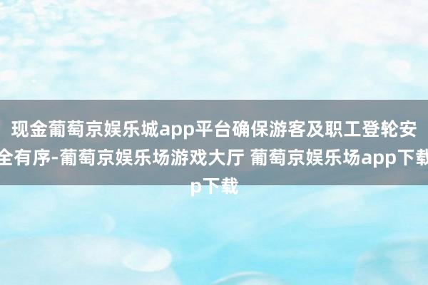 现金葡萄京娱乐城app平台确保游客及职工登轮安全有序-葡萄京娱乐场游戏大厅 葡萄京娱乐场app下载