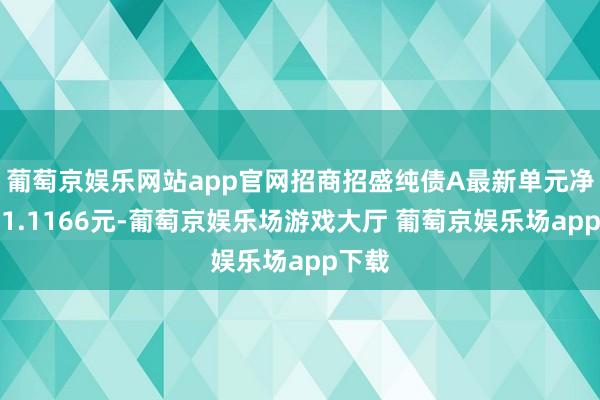 葡萄京娱乐网站app官网招商招盛纯债A最新单元净值为1.1166元-葡萄京娱乐场游戏大厅 葡萄京娱乐场app下载