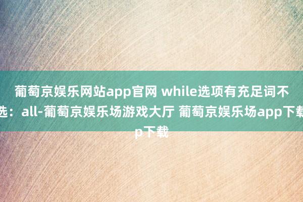 葡萄京娱乐网站app官网 while选项有充足词不选:all-葡萄京娱乐场游戏大厅 葡萄京娱乐场app下载