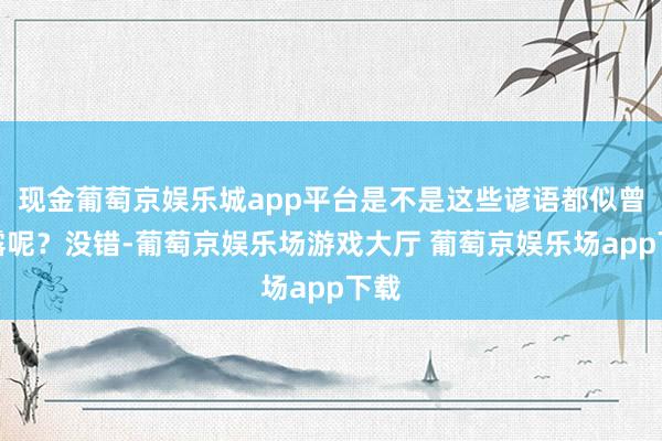 现金葡萄京娱乐城app平台是不是这些谚语都似曾流露呢？没错-葡萄京娱乐场游戏大厅 葡萄京娱乐场app下载