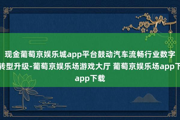 现金葡萄京娱乐城app平台鼓动汽车流畅行业数字化转型升级-葡萄京娱乐场游戏大厅 葡萄京娱乐场app下载