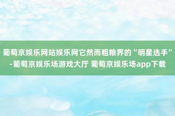 葡萄京娱乐网站娱乐网它然而粗粮界的“明星选手”-葡萄京娱乐场游戏大厅 葡萄京娱乐场app下载