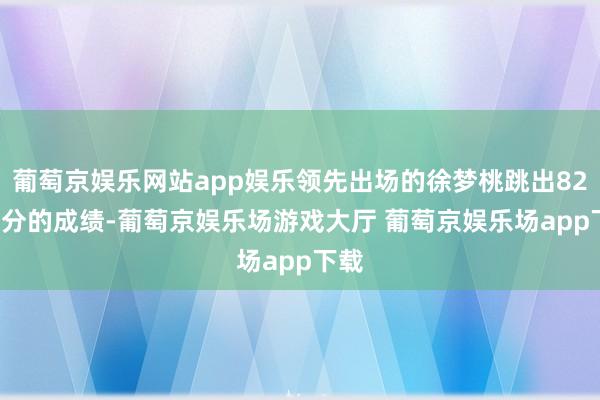 葡萄京娱乐网站app娱乐领先出场的徐梦桃跳出82.84分的成绩-葡萄京娱乐场游戏大厅 葡萄京娱乐场app下载