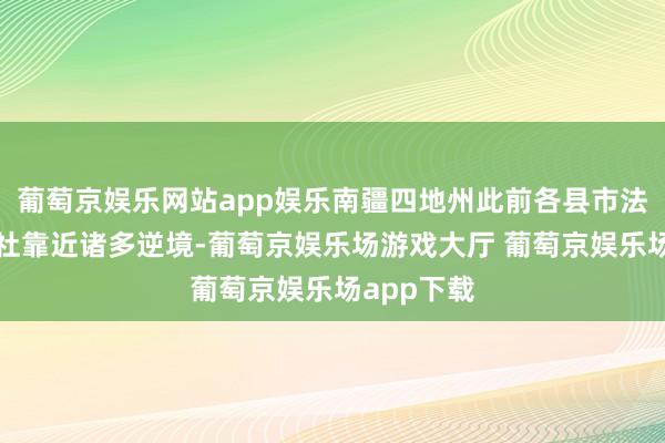 葡萄京娱乐网站app娱乐南疆四地州此前各县市法东谈主行社靠近诸多逆境-葡萄京娱乐场游戏大厅 葡萄京娱乐场app下载