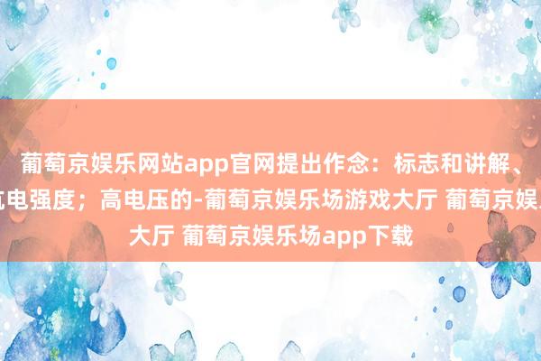 葡萄京娱乐网站app官网提出作念：标志和讲解、机械强度、抗电强度；高电压的-葡萄京娱乐场游戏大厅 葡萄京娱乐场app下载
