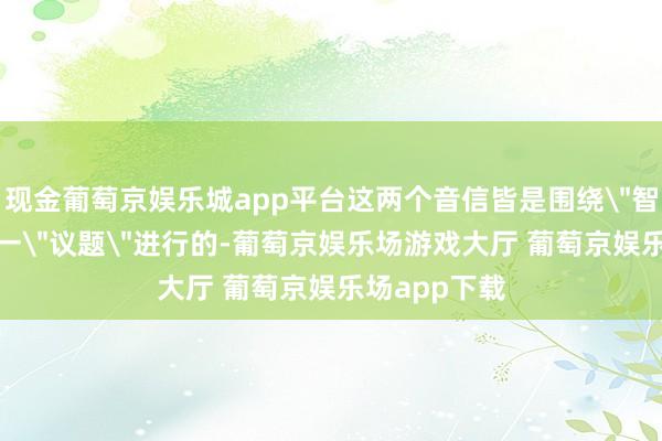 现金葡萄京娱乐城app平台这两个音信皆是围绕