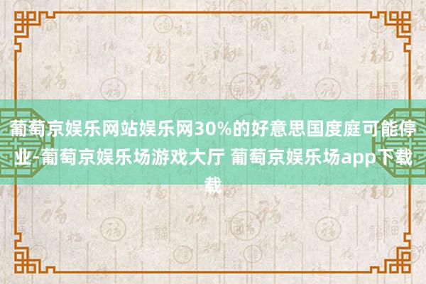 葡萄京娱乐网站娱乐网30%的好意思国度庭可能停业-葡萄京娱乐场游戏大厅 葡萄京娱乐场app下载