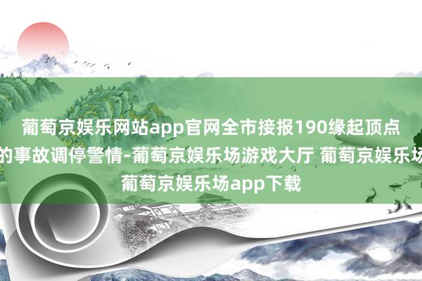 葡萄京娱乐网站app官网全市接报190缘起顶点大风引起的事故调停警情-葡萄京娱乐场游戏大厅 葡萄京娱乐场app下载