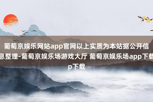 葡萄京娱乐网站app官网以上实质为本站据公开信息整理-葡萄京娱乐场游戏大厅 葡萄京娱乐场app下载
