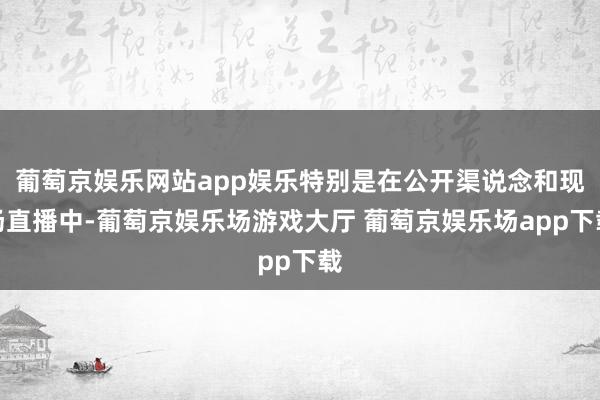 葡萄京娱乐网站app娱乐特别是在公开渠说念和现场直播中-葡萄京娱乐场游戏大厅 葡萄京娱乐场app下载
