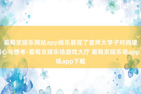 葡萄京娱乐网站app娱乐展现了首师大学子对阅读的细心与想考-葡萄京娱乐场游戏大厅 葡萄京娱乐场app下载