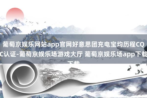 葡萄京娱乐网站app官网好意思团充电宝均历程CQC认证-葡萄京娱乐场游戏大厅 葡萄京娱乐场app下载